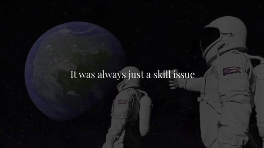 everything is a skill issue